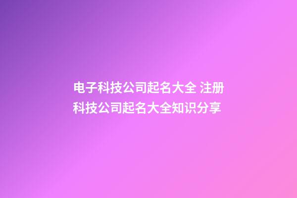 电子科技公司起名大全 注册科技公司起名大全知识分享-第1张-公司起名-玄机派